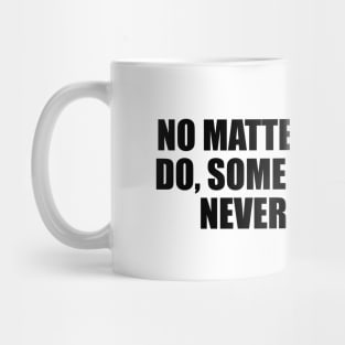 No matter what you do, some people will never like you Mug